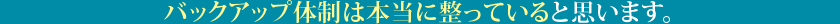 バックアップ体制は本当に整っていると思います。