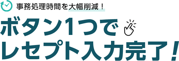 事務時間を大幅削減！ボタン1つでレセプト入力完了！