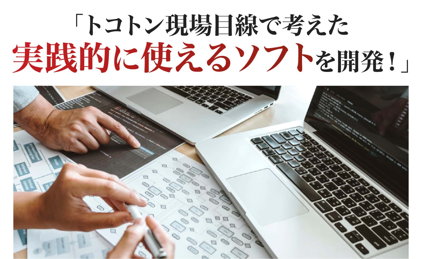 トコトン現場目線で考えた実践的に使えるソフトを開発！