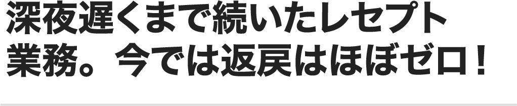 深夜遅くまで続いたレセプト業務。今では返戻はほぼゼロ！