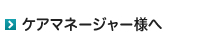 ケアマネージャー様へ