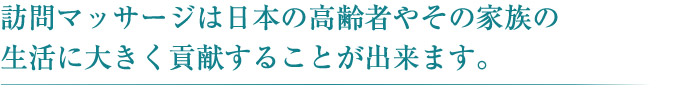 訪問マッサージは日本の高齢者やその家族の生活に大きく貢献することが出来ます。