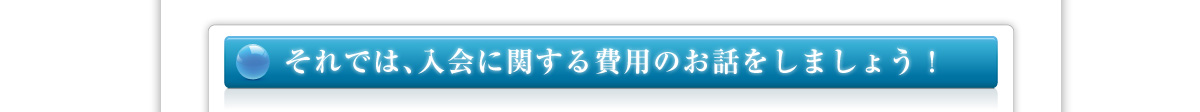 それでは入会に関する費用のお話をしましょう