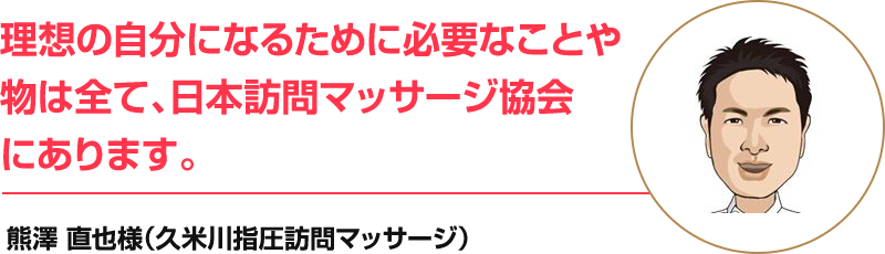 理想の自分になるために必要なことや物は全て、日本訪問マッサージ協会にあります。!!