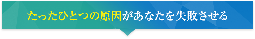 たったひとつの原因があなたを失敗させる