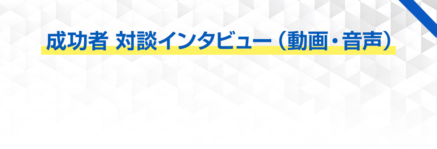 成功者 対談インタビュー（動画・音声）