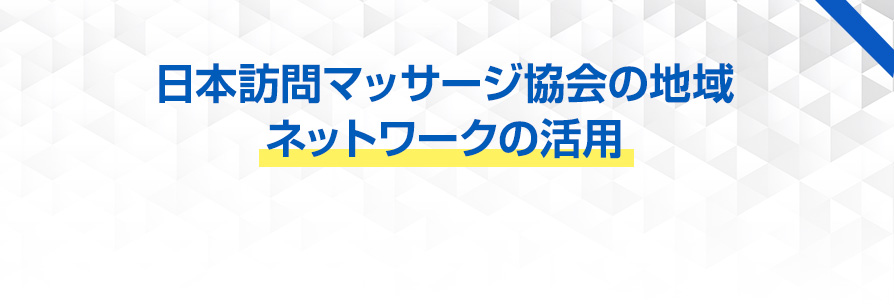 日本訪問マッサージ協会の地域ネットワークの活用