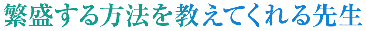 繁盛する方法を教えてくれる先生