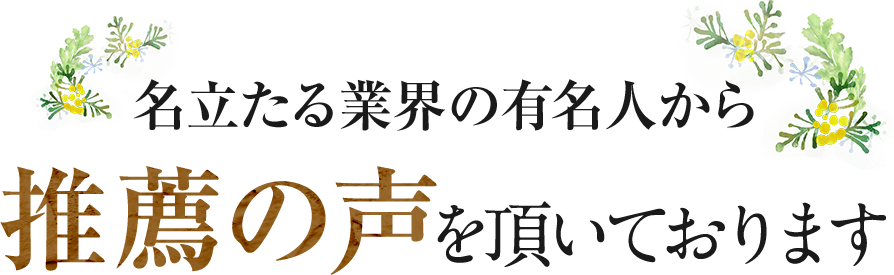 名立たる業界の有名人から推薦の声を頂いております