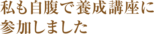 私も自腹で養成講座に参加しました