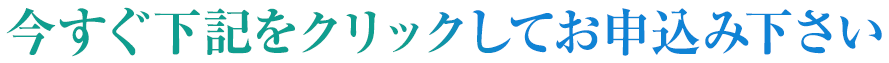 今すぐ下記をクリックしてお申込み下さい