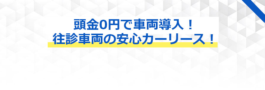 頭金0円で車両導入！往診車両の安心カーリース！