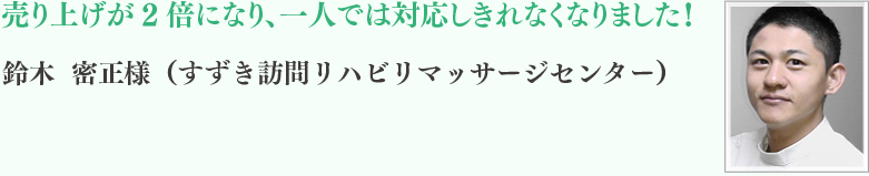 鈴木 密正様（すずき訪問リハビリマッサージセンター）