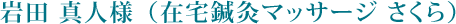 岩田 真人様（在宅鍼灸マッサージ さくら）