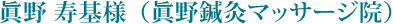 眞野 寿基様（眞野鍼灸マッサージ院）