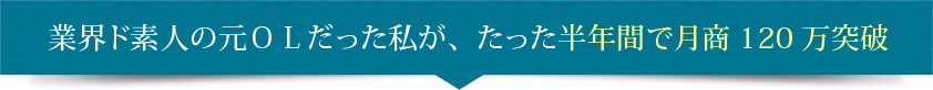 業界ド素人の元ＯＬだった私が、たった半年間で月商120万突破