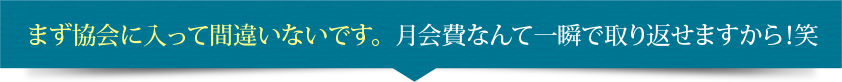 まず協会に入って間違いないです。月会費なんて一瞬で取り返せますから！笑