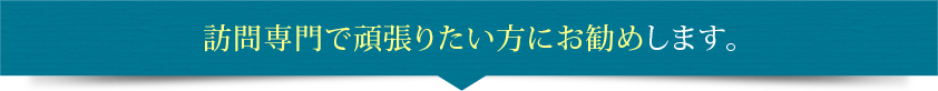 訪問専門で頑張りたい方にお勧めします。