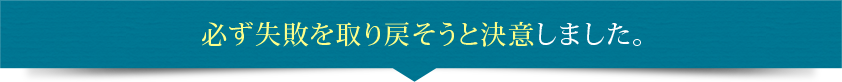 必ず失敗を取り戻そうと決意しました。