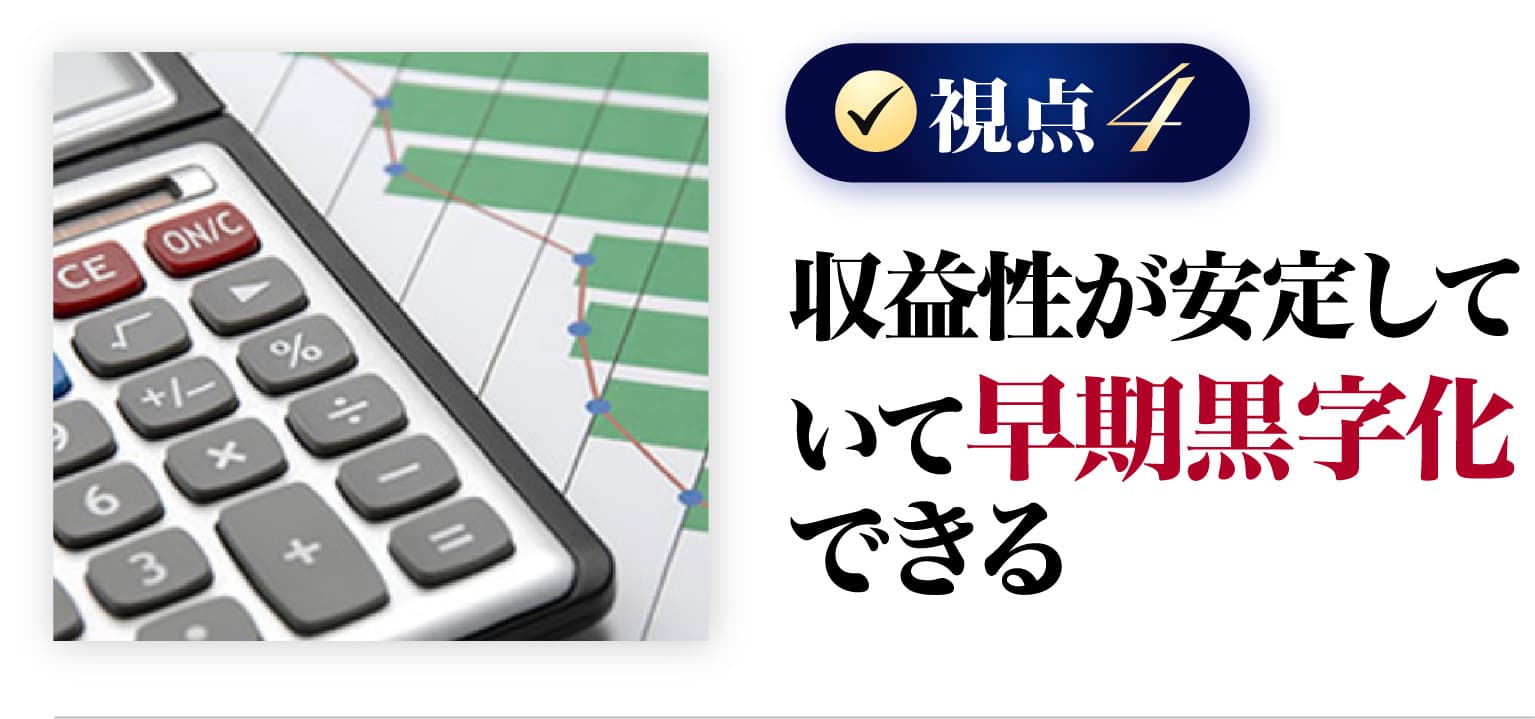 収益性が安定していて早期黒字化できる