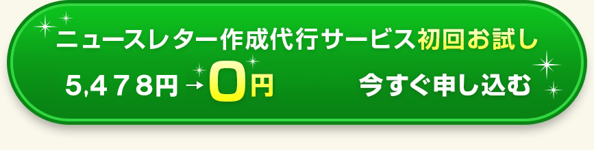 ニュースレター作成代行サービス初回お試し4,980円 →0円(税込) 今すぐ申し込む 