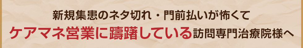 新規集患のネタ切れ・門前払いが怖くてケアマネ営業に躊躇している訪問専門治療院様へ