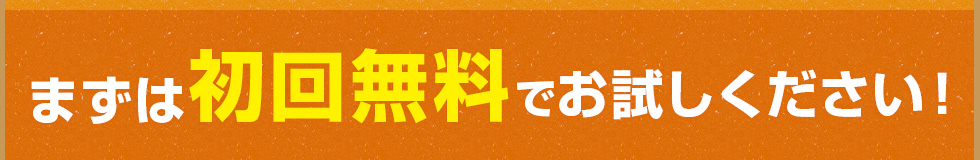 まずは初回無料でお試しください！