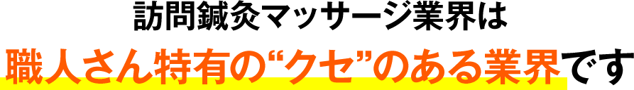 訪問鍼灸マッサージ業界は職人さん特有の“クセ”のある業界です