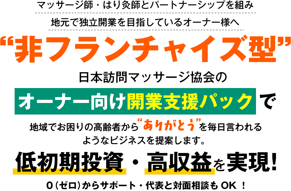 マッサージ師・はり灸師とパートナーシップを組み地元で独立開業を目指しているオーナー様へ “非フランチャイズ型” 日本訪問マッサージ協会のオーナー向け開業支援パックで地域でお困りの高齢者からありがとうを毎日言われるようなビジネスを提案します。