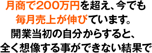 月商で200万円を超え、今でも毎月売上が伸びています。開業当初の自分からすると、全く想像する事ができない結果です。