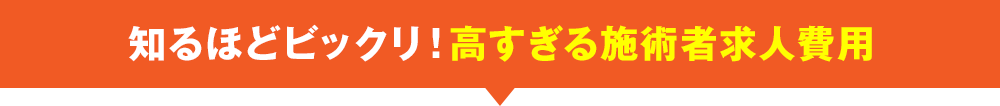 知るほどビックリ！高すぎる施術者求人費用