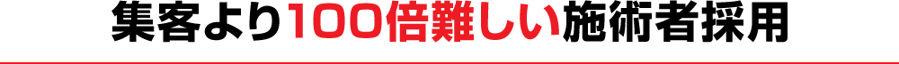 集客より100倍難しい施術者採用