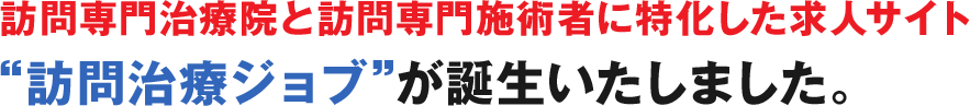 訪問専門治療院と訪問専門施術者に特化した求人サイト“訪問治療ジョブ”が誕生いたしました。