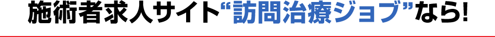 施術者求人サイト“訪問治療ジョブ”なら!