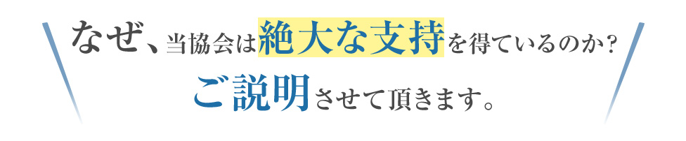 なぜ、当協会は絶大な支持を得ているのか？ご説明させて頂きます。