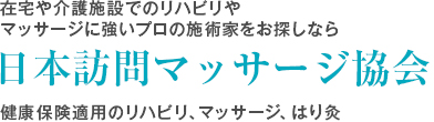 在宅や介護施設でのリハビリやマッサージに強いプロの治療家をお探しなら日本訪問マッサージ協会 健康保険適用のリハビリ、マッサージ、はり灸治療